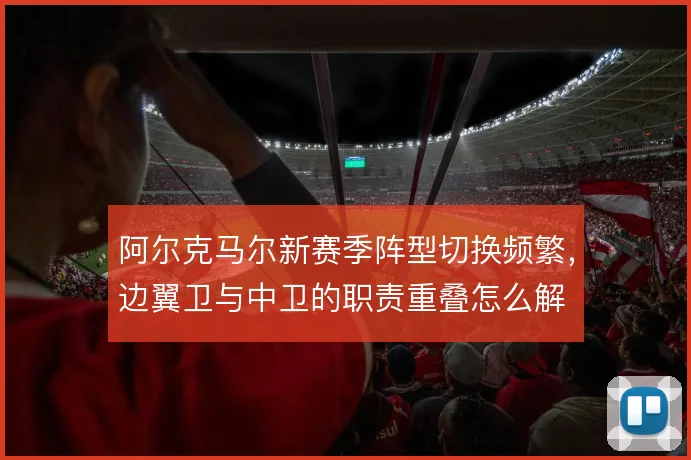 阿尔克马尔新赛季阵型切换频繁，边翼卫与中卫的职责重叠怎么解