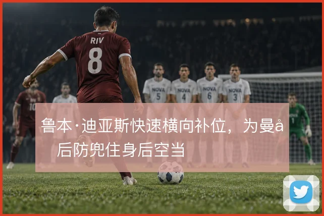 鲁本·迪亚斯快速横向补位，为曼城后防兜住身后空当