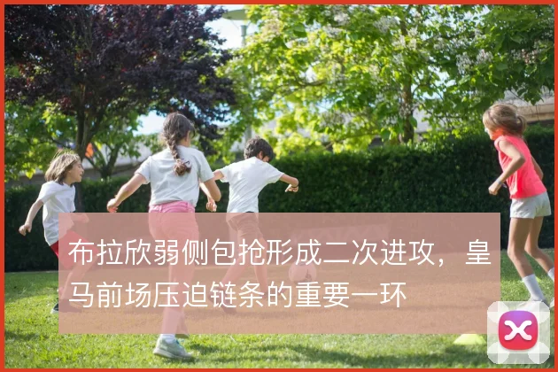 布拉欣弱侧包抢形成二次进攻，皇马前场压迫链条的重要一环