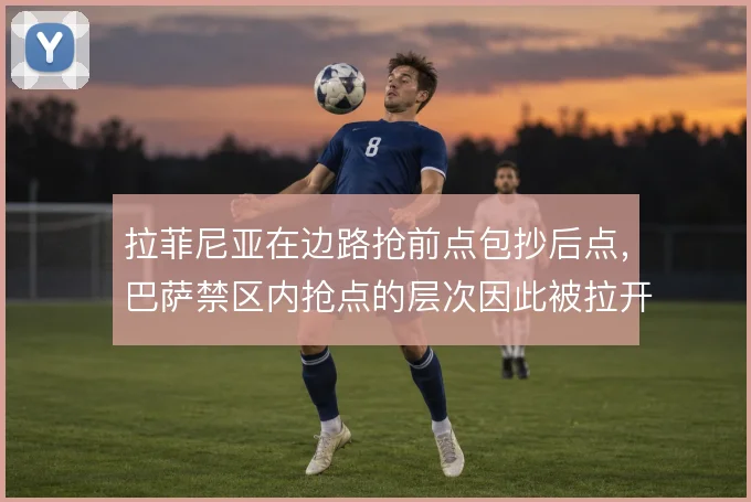 拉菲尼亚在边路抢前点包抄后点，巴萨禁区内抢点的层次因此被拉开