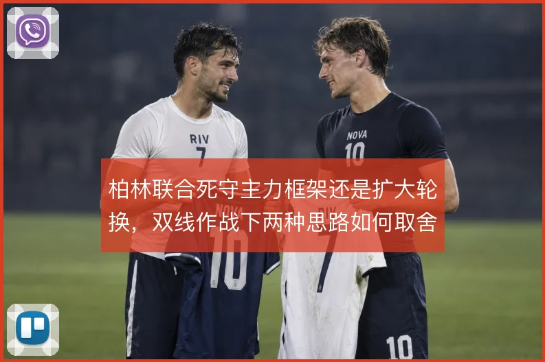 柏林联合死守主力框架还是扩大轮换，双线作战下两种思路如何取舍