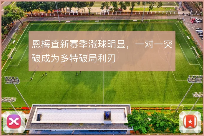 恩梅查新赛季涨球明显，一对一突破成为多特破局利刃