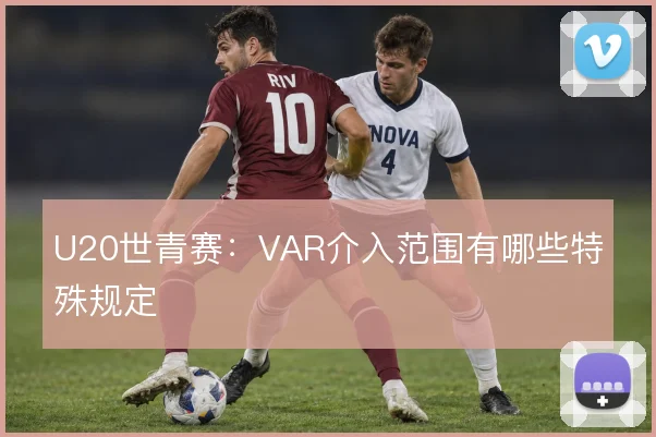 U20世青赛：VAR介入范围有哪些特殊规定