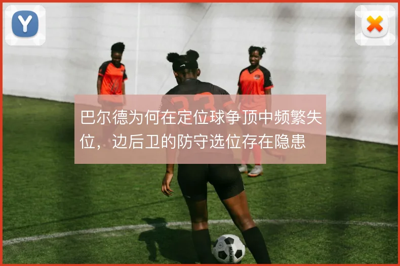 巴尔德为何在定位球争顶中频繁失位，边后卫的防守选位存在隐患