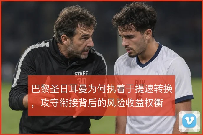 巴黎圣日耳曼为何执着于提速转换，攻守衔接背后的风险收益权衡