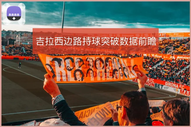 吉拉西边路持球突破数据前瞻
