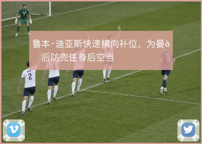 鲁本·迪亚斯快速横向补位，为曼城后防兜住身后空当