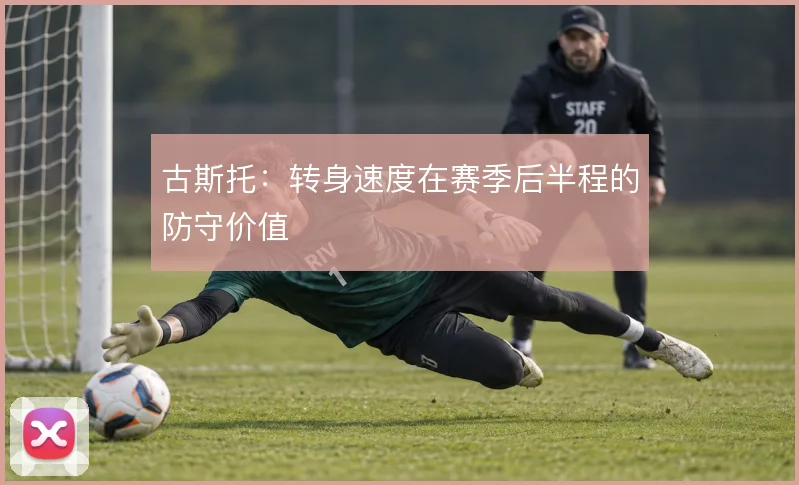 古斯托：转身速度在赛季后半程的防守价值