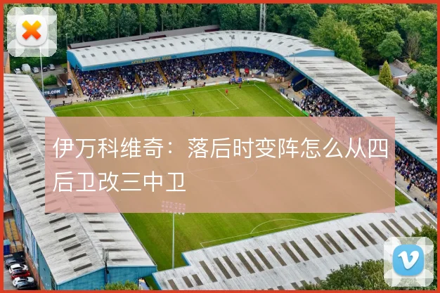 伊万科维奇：落后时变阵怎么从四后卫改三中卫