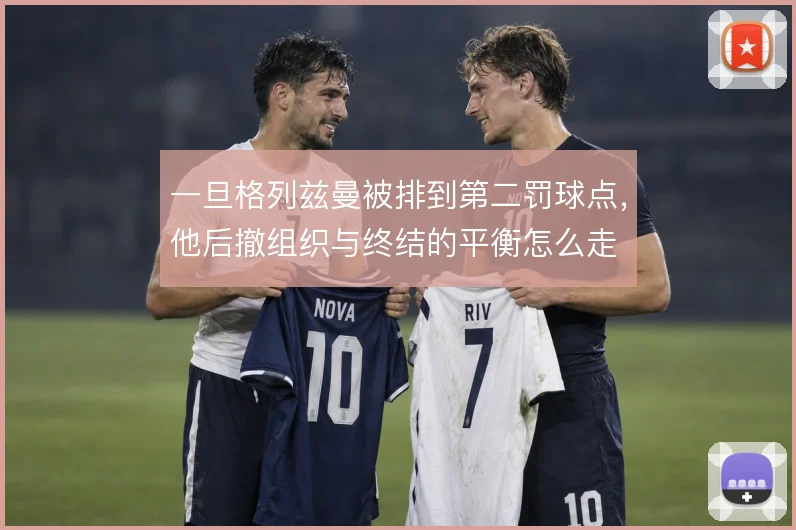 一旦格列兹曼被排到第二罚球点，他后撤组织与终结的平衡怎么走