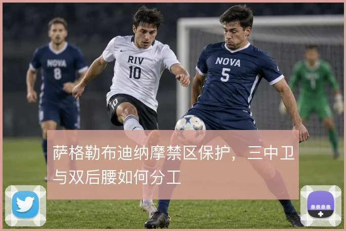 萨格勒布迪纳摩禁区保护，三中卫与双后腰如何分工