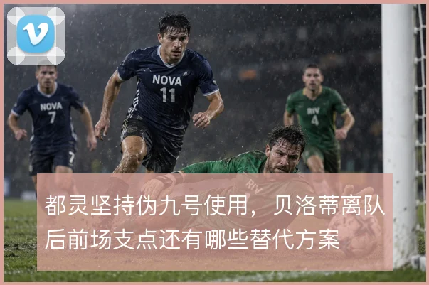 都灵坚持伪九号使用，贝洛蒂离队后前场支点还有哪些替代方案