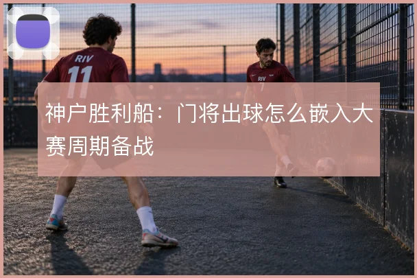 神户胜利船：门将出球怎么嵌入大赛周期备战