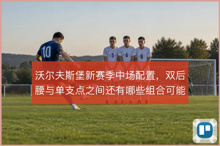 沃尔夫斯堡新赛季中场配置，双后腰与单支点之间还有哪些组合可能