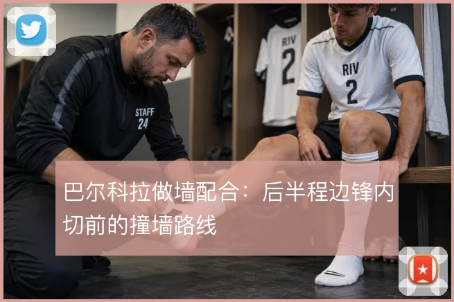 巴尔科拉做墙配合：后半程边锋内切前的撞墙路线