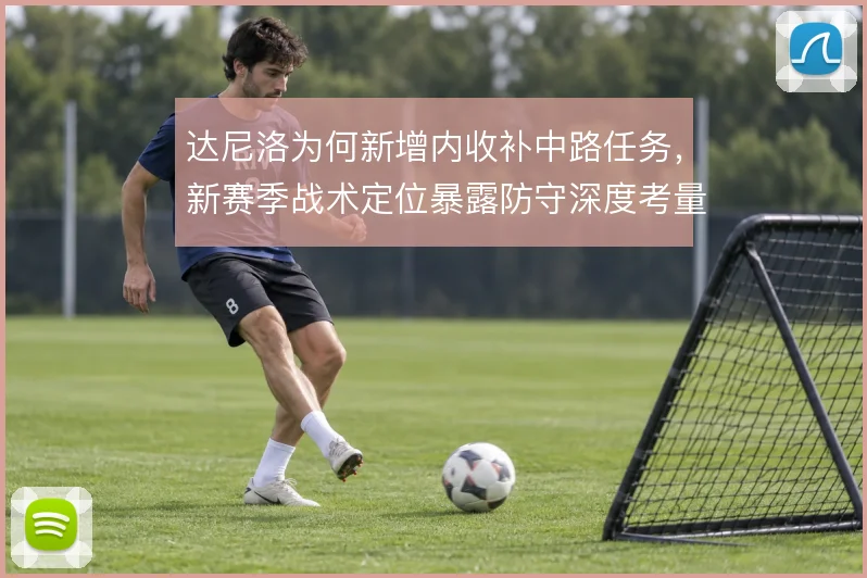 达尼洛为何新增内收补中路任务，新赛季战术定位暴露防守深度考量