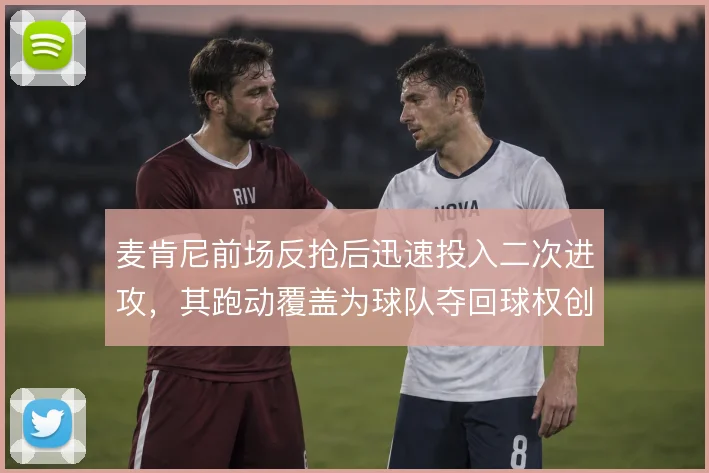 麦肯尼前场反抢后迅速投入二次进攻,其跑动覆盖为球队夺回球权创造机会