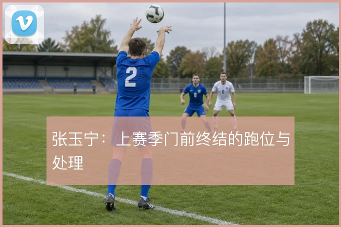 张玉宁：上赛季门前终结的跑位与处理
