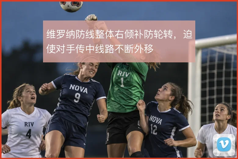 维罗纳防线整体右倾补防轮转，迫使对手传中线路不断外移
