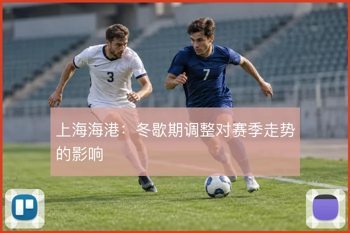 上海海港：冬歇期调整对赛季走势的影响
