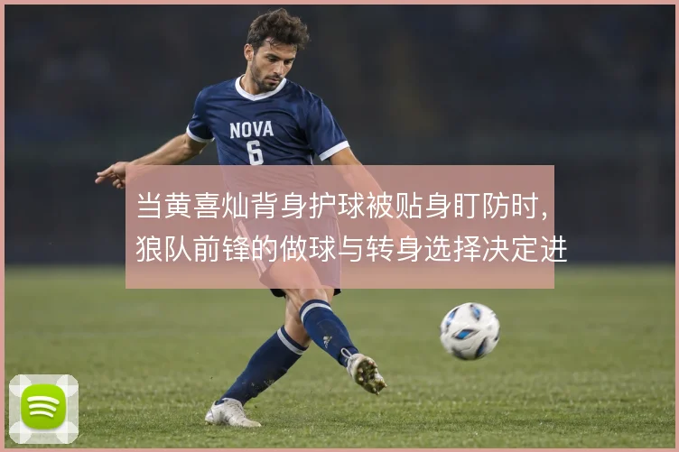当黄喜灿背身护球被贴身盯防时,狼队前锋的做球与转身选择决定进攻延续