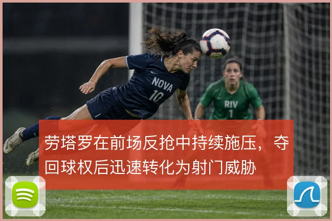 劳塔罗在前场反抢中持续施压，夺回球权后迅速转化为射门威胁