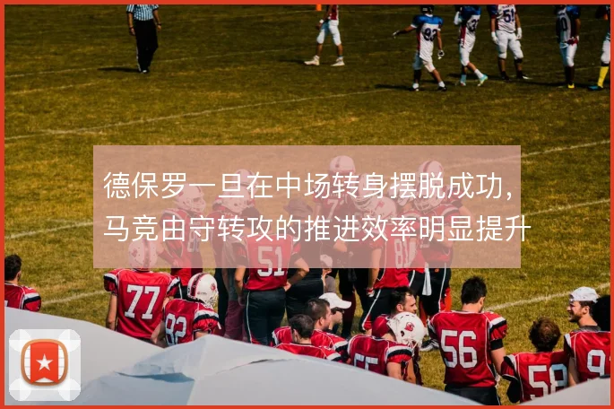 德保罗一旦在中场转身摆脱成功，马竞由守转攻的推进效率明显提升
