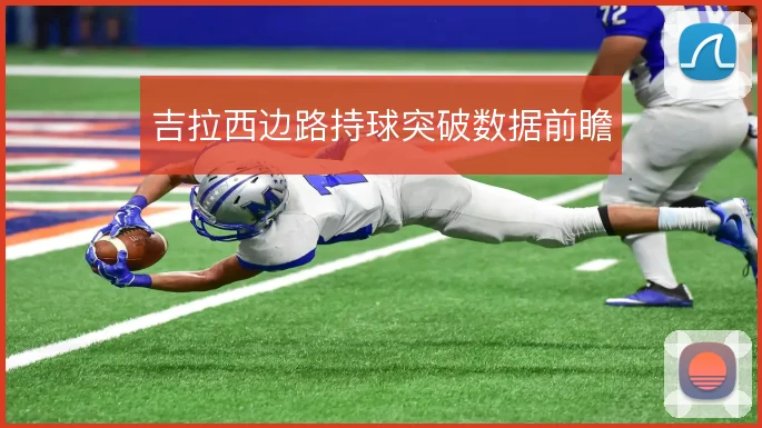 吉拉西边路持球突破数据前瞻