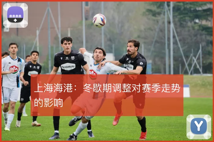 上海海港：冬歇期调整对赛季走势的影响