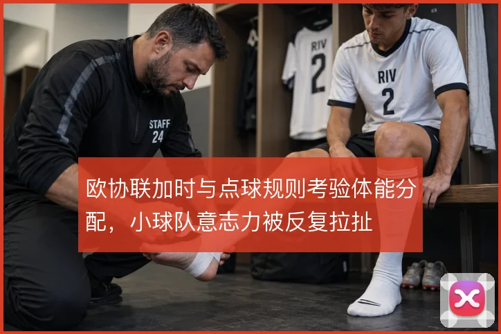 欧协联加时与点球规则考验体能分配，小球队意志力被反复拉扯