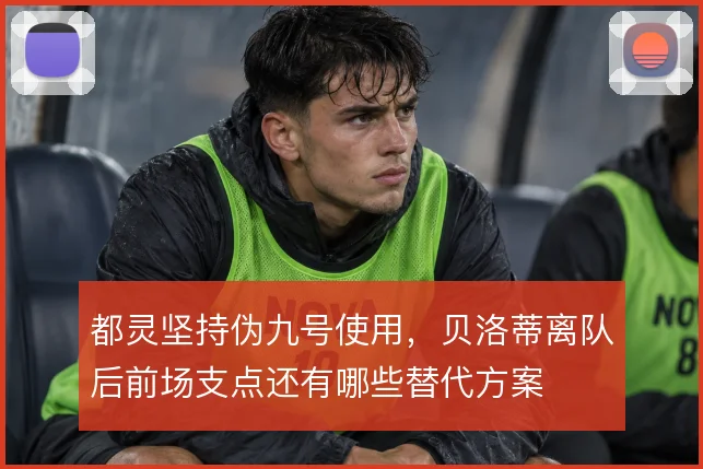 都灵坚持伪九号使用，贝洛蒂离队后前场支点还有哪些替代方案