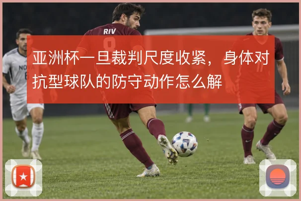 亚洲杯一旦裁判尺度收紧，身体对抗型球队的防守动作怎么解