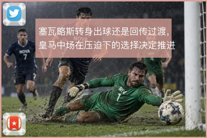 塞瓦略斯转身出球还是回传过渡，皇马中场在压迫下的选择决定推进质量