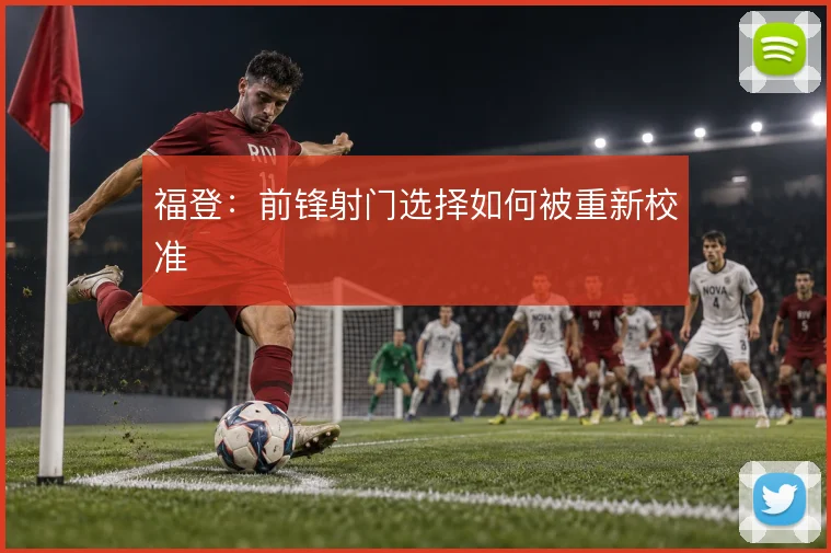 福登：前锋射门选择如何被重新校准