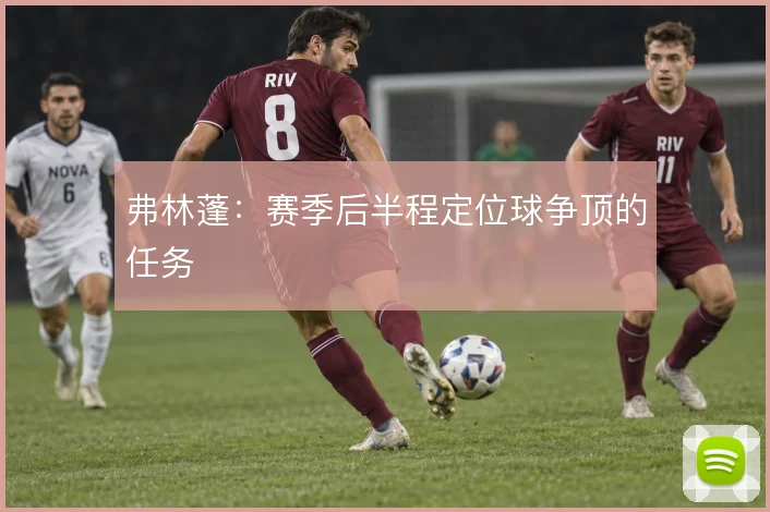 弗林蓬：赛季后半程定位球争顶的任务