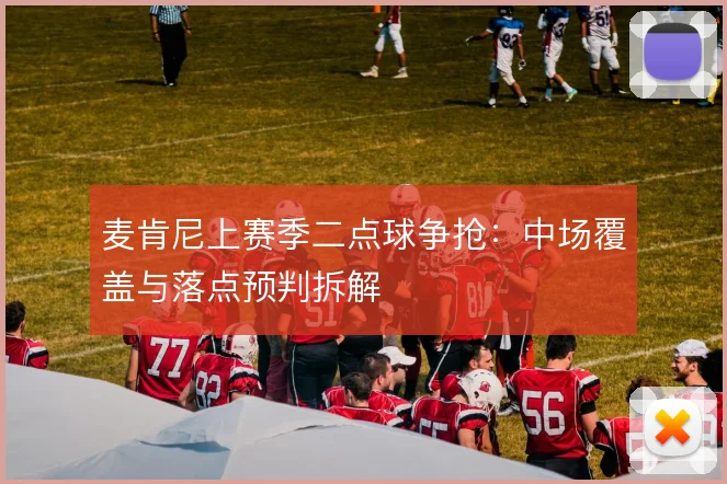麦肯尼上赛季二点球争抢:中场覆盖与落点预判拆解