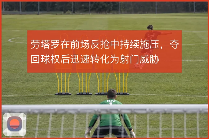 劳塔罗在前场反抢中持续施压，夺回球权后迅速转化为射门威胁
