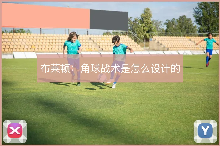 布莱顿：角球战术是怎么设计的