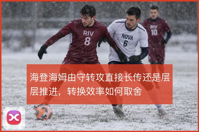 海登海姆由守转攻直接长传还是层层推进，转换效率如何取舍