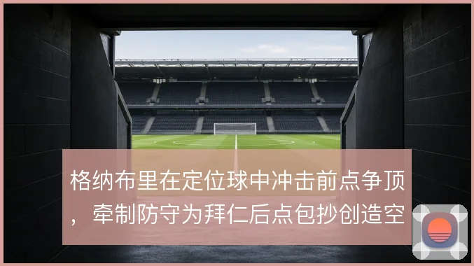 格纳布里在定位球中冲击前点争顶，牵制防守为拜仁后点包抄创造空间