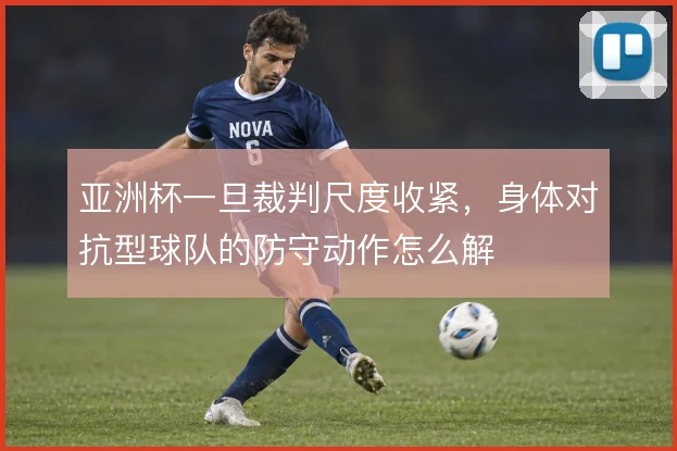 亚洲杯一旦裁判尺度收紧，身体对抗型球队的防守动作怎么解