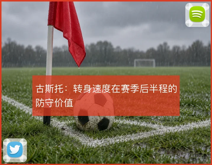 古斯托：转身速度在赛季后半程的防守价值