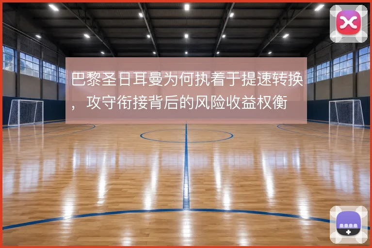 巴黎圣日耳曼为何执着于提速转换，攻守衔接背后的风险收益权衡