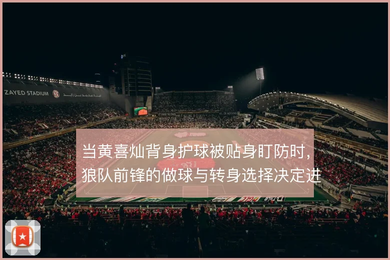 当黄喜灿背身护球被贴身盯防时,狼队前锋的做球与转身选择决定进攻延续