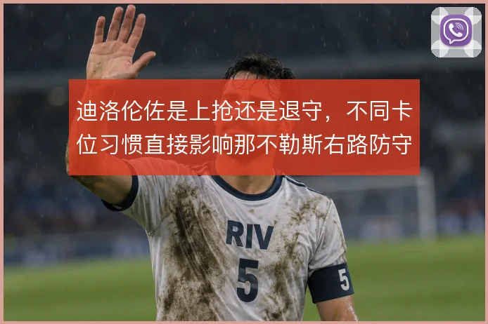 迪洛伦佐是上抢还是退守，不同卡位习惯直接影响那不勒斯右路防守质量