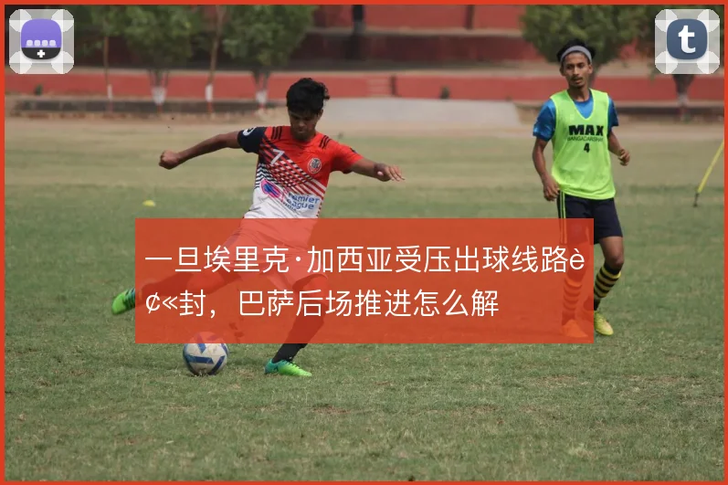 一旦埃里克·加西亚受压出球线路被封,巴萨后场推进怎么解