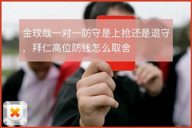 金玟哉一对一防守是上抢还是退守，拜仁高位防线怎么取舍