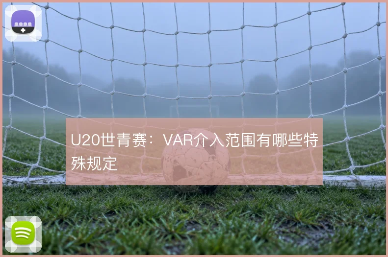 U20世青赛：VAR介入范围有哪些特殊规定