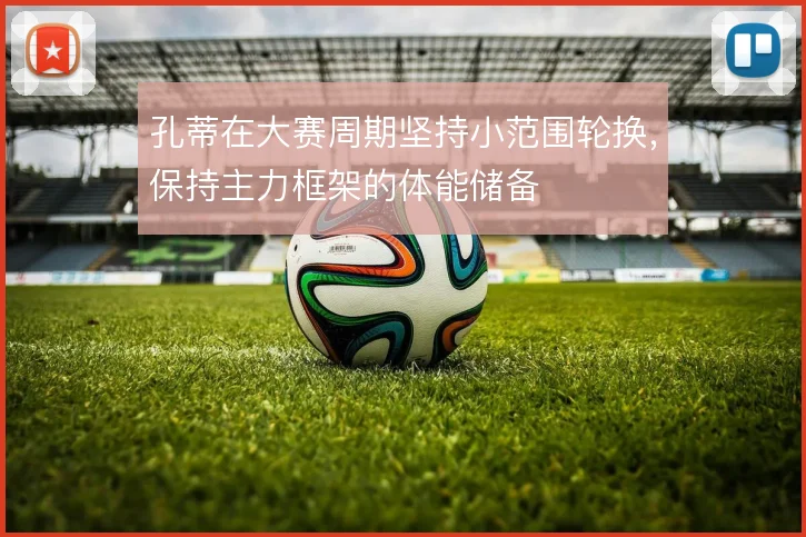 孔蒂在大赛周期坚持小范围轮换，保持主力框架的体能储备
